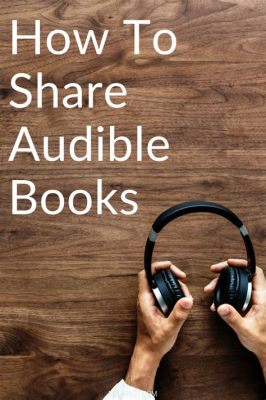 can audible books be shared? exploring the nuances of sharing audiobooks